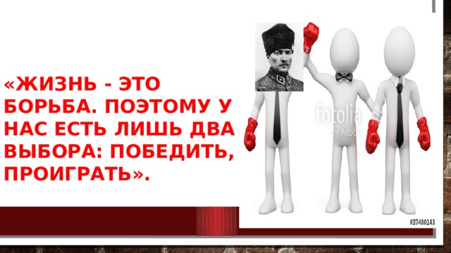  «Жизнь - это борьба. Поэтому у нас есть лишь два выбора: победить, проиграть». 