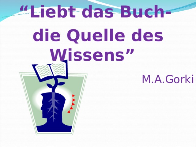 “ Liebt das Buch- die Quelle des Wissens”   M.A.Gorki 