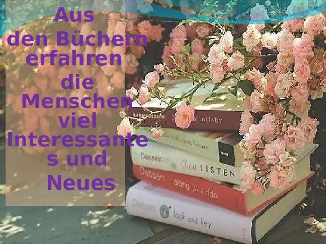 Aus den Büchern erfahren die Menschen viel Interessantes und  Neues 