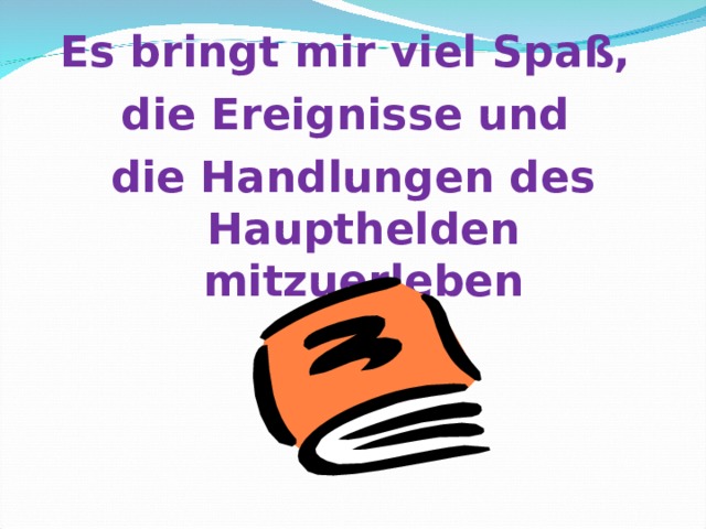 Es bringt mir viel Spaß, die Ereignisse und die Handlungen des Haupthelden mitzuerleben 