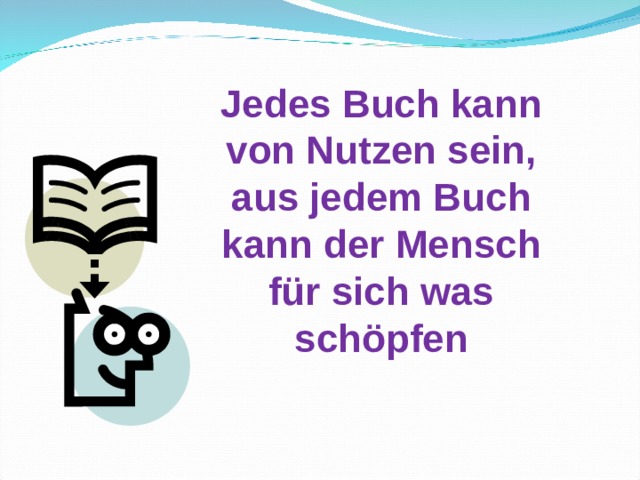 Jedes Buch kann von Nutzen sein, aus jedem Buch kann der Mensch für sich was schöpfen 