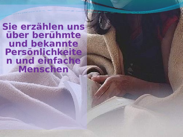 Sie erzählen uns über berühmte und bekannte Persönlichkeiten und einfache Menschen  
