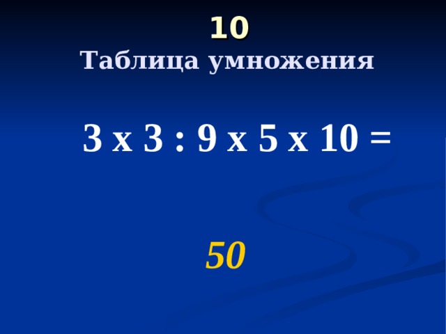  10    Таблица умножения  3 х 3 : 9 х 5 х 10 =  50 
