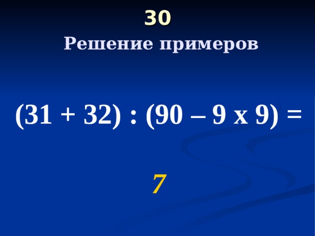 30   Решение примеров (31 + 32) : (90 – 9 х 9) =  7 