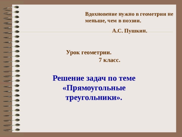 Вдохновение нужно в геометрии не меньше, чем в поэзии. А.С. Пушкин. Урок геометрии. 7 класс.  Решение задач по теме «Прямоугольные треугольники». 