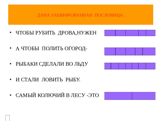 ДАНА ЗАШИФРОВАННАЯ ПОСЛОВИЦА: ЧТОБЫ РУБИТЬ ДРОВА,НУЖЕН  А ЧТОБЫ ПОЛИТЬ ОГОРОД-  РЫБАКИ СДЕЛАЛИ ВО ЛЬДУ  И СТАЛИ ЛОВИТЬ РЫБУ.  САМЫЙ КОЛЮЧИЙ В ЛЕСУ -ЭТО 