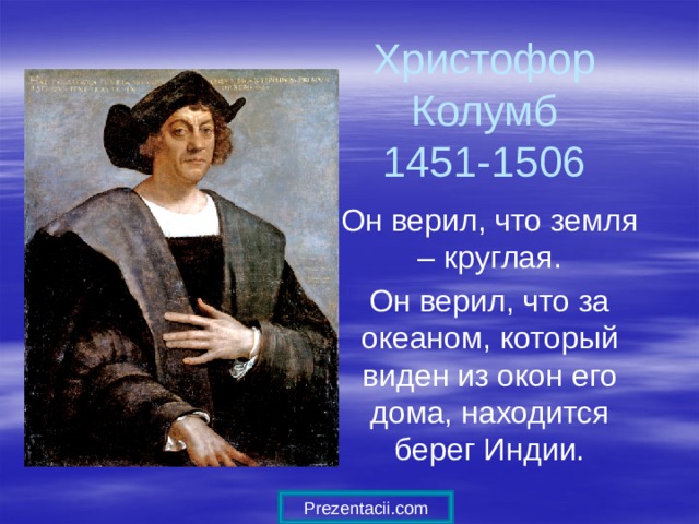 Христофор Колумб  1451-1506 Он верил, что земля – круглая. Он верил, что за океаном, который виден из окон его дома, находится берег Индии. Prezentacii.com 