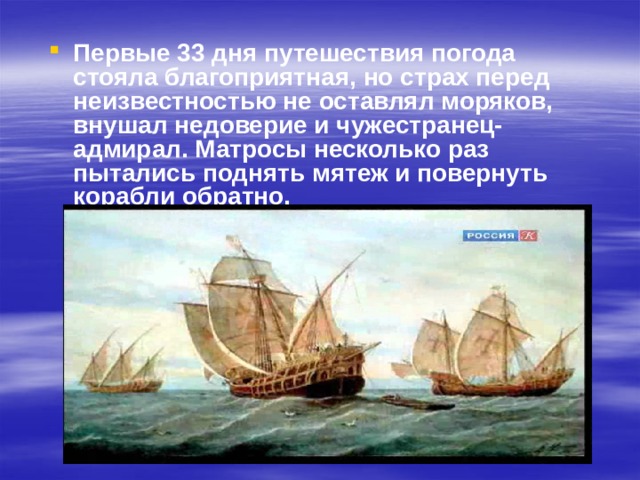 Первые 33 дня путешествия погода стояла благоприятная, но страх перед неизвестностью не оставлял моряков, внушал недоверие и чужестранец-адмирал. Матросы несколько раз пытались поднять мятеж и повернуть корабли обратно. 