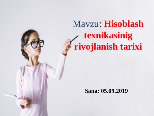 Mavzu : Hisoblash texnikasinig rivojlanish tarixi Sana: 05.09.2019 