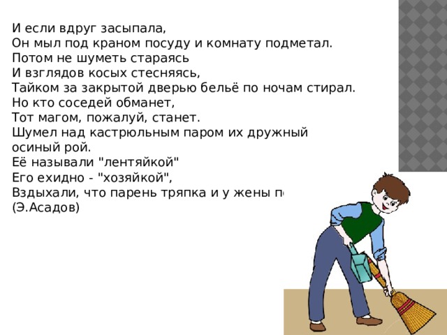 И если вдруг засыпала, Он мыл под краном посуду и комнату подметал. Потом не шуметь стараясь И взглядов косых стесняясь, Тайком за закрытой дверью бельё по ночам стирал. Но кто соседей обманет, Тот магом, пожалуй, станет. Шумел над кастрюльным паром их дружный осиный рой. Её называли 