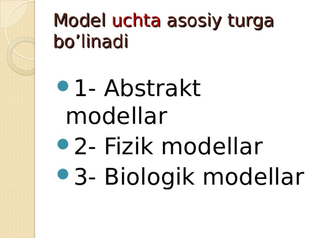 Model uchta asosiy turga bo’linadi 1- Abstrakt modellar 2- Fizik modellar 3- Biologik modellar 