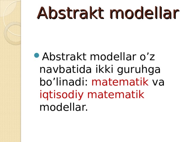 Abstrakt modellar   Abstrakt modellar o’z navbatida ikki guruhga bo’linadi: matematik va iqtisodiy matematik modellar. 
