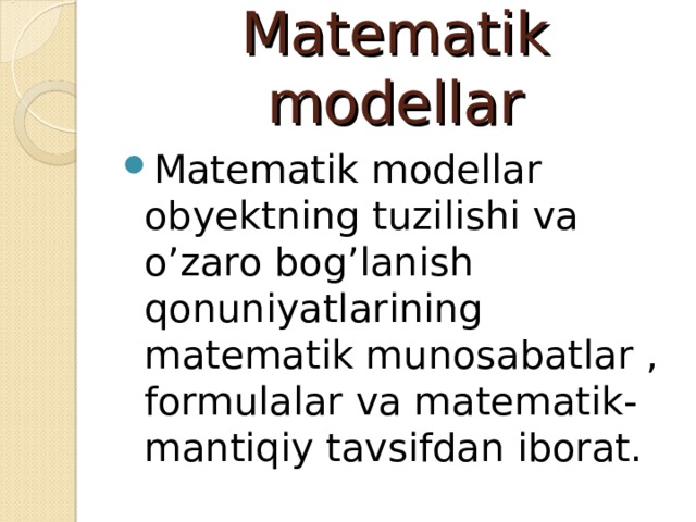 Matematik modellar Matematik modellar obyektning tuzilishi va o’zaro bog’lanish qonuniyatlarining matematik munosabatlar , formulalar va matematik-mantiqiy tavsifdan iborat.  