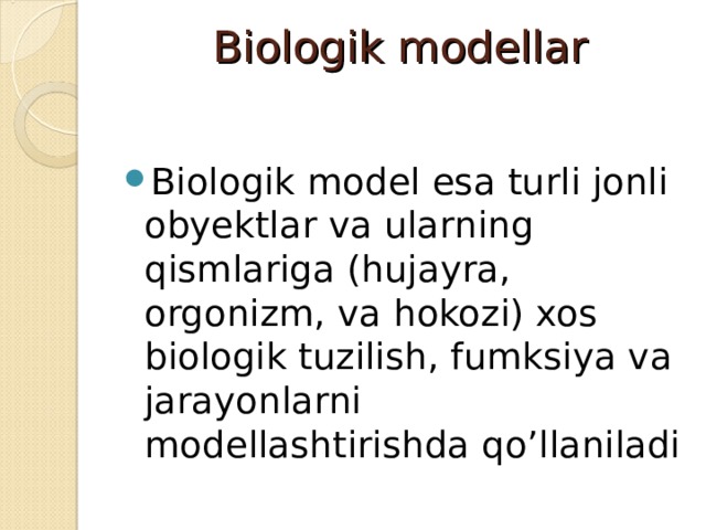 Biologik modellar   Biologik model esa turli jonli obyektlar va ularning qismlariga (hujayra, orgonizm, va hokozi) xos biologik tuzilish, fumksiya va jarayonlarni modellashtirishda qo’llaniladi 