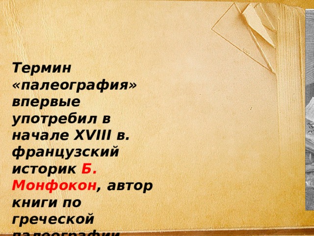 Термин «палеография» впервые употребил в начале XVIII в. французский историк Б. Монфокон , автор книги по греческой палеографии (1708). 