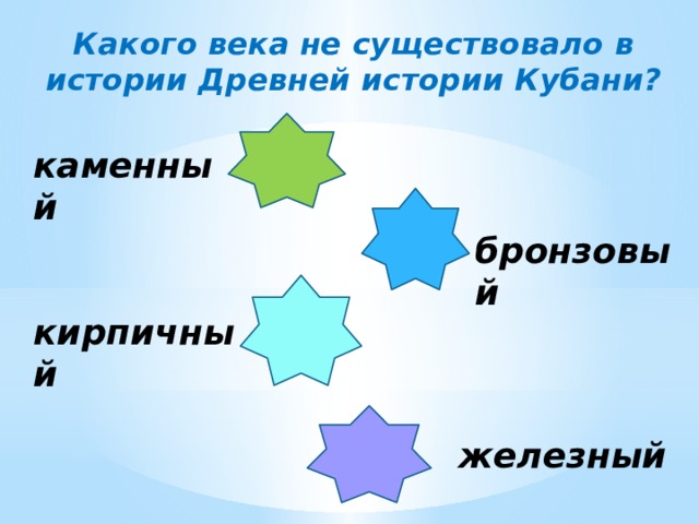 Какого века не существовало в истории Древней истории Кубани? каменный бронзовый кирпичный железный 