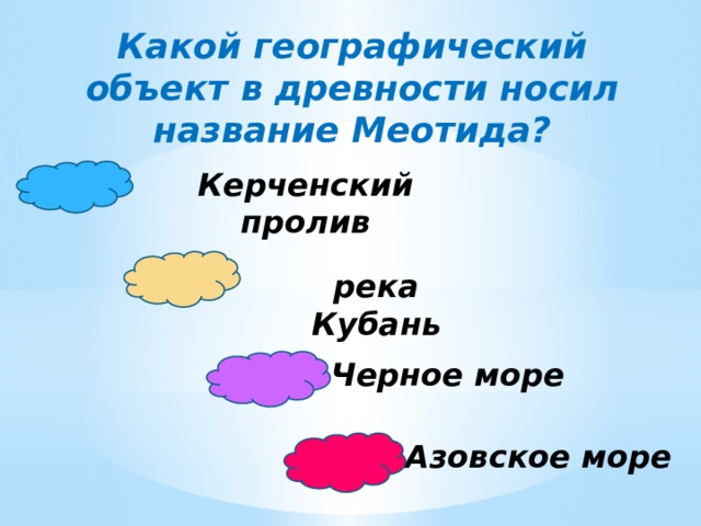 Какой географический объект в древности носил название Меотида? Керченский пролив река Кубань Черное море Азовское море 