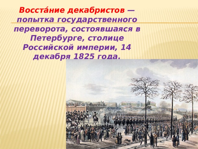 Восста́ние декабристов — попытка государственного переворота, состоявшаяся в Петербурге, столице Российской империи, 14 декабря 1825 года. 