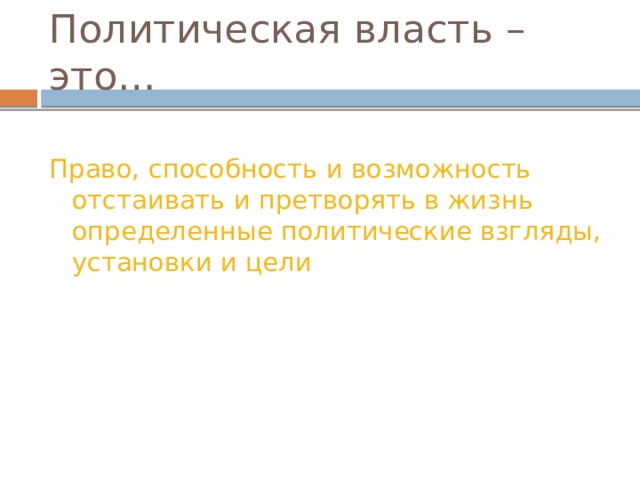 Политическая власть – это… Право, способность и возможность отстаивать и претворять в жизнь определенные политические взгляды, установки и цели 