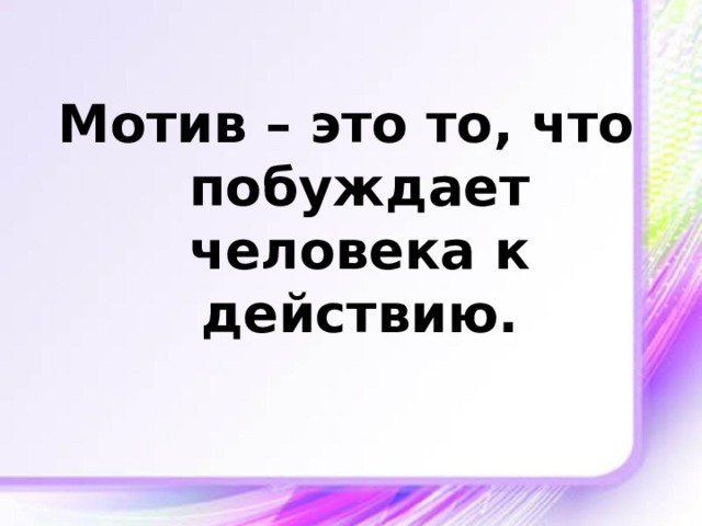 Мотив – это то, что побуждает человека к действию.   