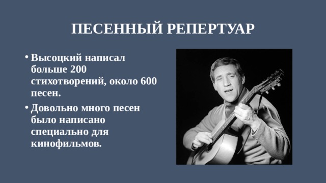 ПЕСЕННЫЙ РЕПЕРТУАР Высоцкий написал больше 200 стихотворений, около 600 песен. Довольно много песен было написано специально для кинофильмов.   