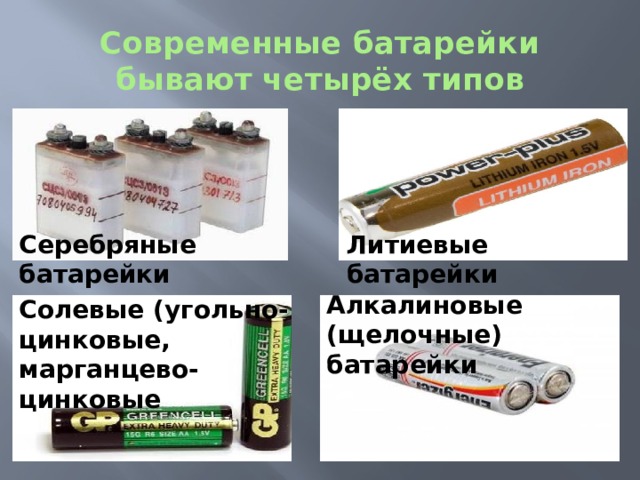 Современные батарейки  бывают четырёх типов Серебряные батарейки Литиевые батарейки Алкалиновые (щелочные) батарейки Солевые (угольно-цинковые, марганцево- цинковые