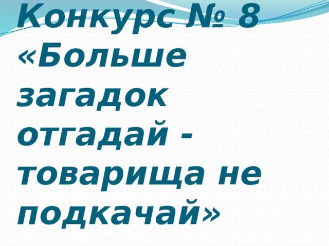 Конкурс № 8 «Больше загадок отгадай - товарища не подкачай» 