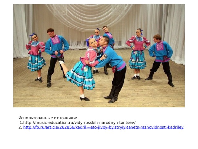  Использованные источники:  1.http://music-education.ru/vidy-russkih-narodnyh-tantsev/  2. http://fb.ru/article/262856/kadril---eto-jivoy-byistryiy-tanets-raznovidnosti-kadriley   