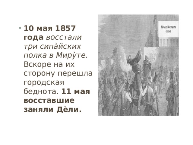 10 мая 1857 года   восстали три сипа̀йских полка в Миру̀те . Вскоре на их сторону перешла городская беднота.  11 мая восставшие заняли Дѐли. 