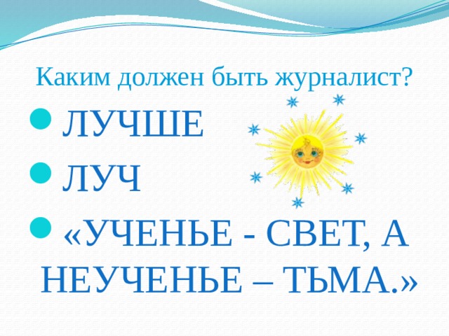 Каким должен быть журналист? ЛУЧШЕ ЛУЧ «УЧЕНЬЕ - СВЕТ, А НЕУЧЕНЬЕ – ТЬМА.» 