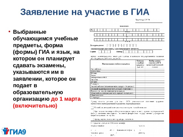 Заявление на участие в ГИА Выбранные обучающимся учебные предметы, форма (формы) ГИА и язык, на котором он планирует сдавать экзамены, указываются им в заявлении, которое он подает в образовательную организацию до 1 марта (включительно) 