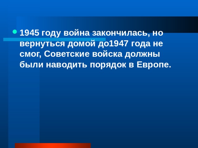 1945 году война закончилась, но вернуться домой до1947 года не смог, Советские войска должны были наводить порядок в Европе. 