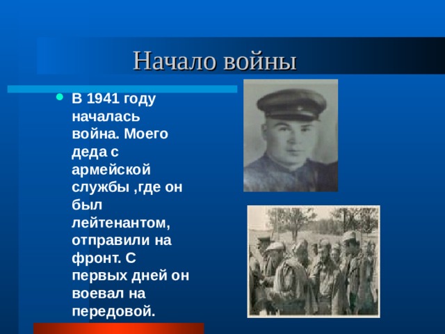 Начало войны В 1941 году началась война. Моего деда с армейской службы ,где он был лейтенантом, отправили на фронт. С первых дней он воевал на передовой. 