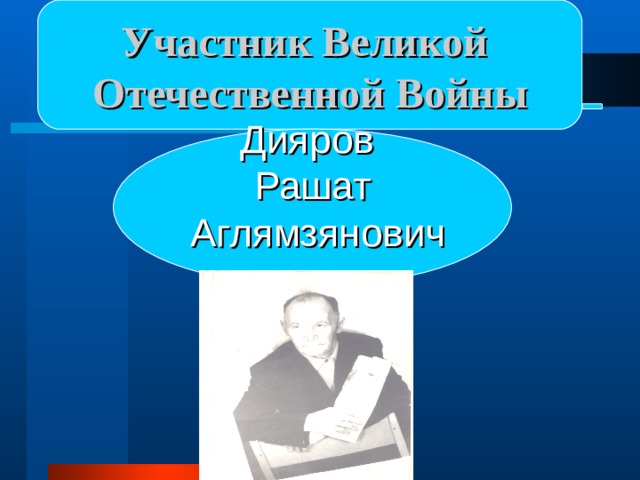 Участник Великой Отечественной Войны Дияров Рашат  Аглямзянович 