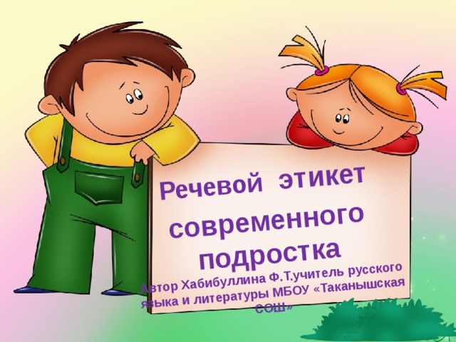 Речевой  этикет современного подростка  Автор Хабибуллина Ф.Т.учитель русского языка и литературы МБОУ «Таканышская СОШ» 