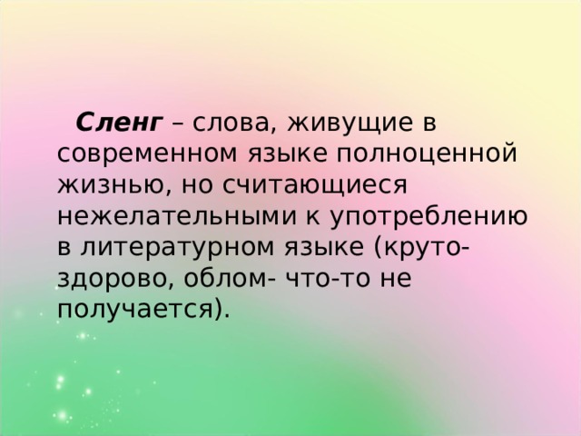  Сленг  – слова, живущие в современном языке полноценной жизнью, но считающиеся нежелательными к употреблению в литературном языке (круто-здорово, облом- что-то не получается). 