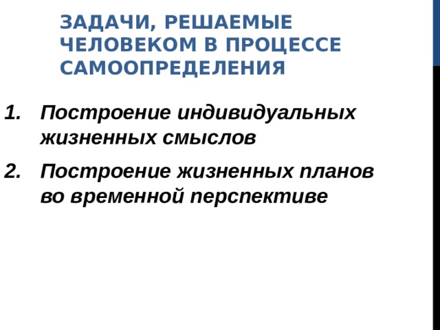 ЗАДАЧИ, РЕШАЕМЫЕ ЧЕЛОВЕКОМ В ПРОЦЕССЕ САМООПРЕДЕЛЕНИЯ Построение индивидуальных жизненных смыслов Построение жизненных планов во временной перспективе 