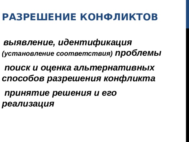 РАЗРЕШЕНИЕ КОНФЛИКТОВ  выявление, идентификация (установление соответствия) проблемы  поиск и оценка альтернативных способов разрешения конфликта  принятие решения и его реализация 