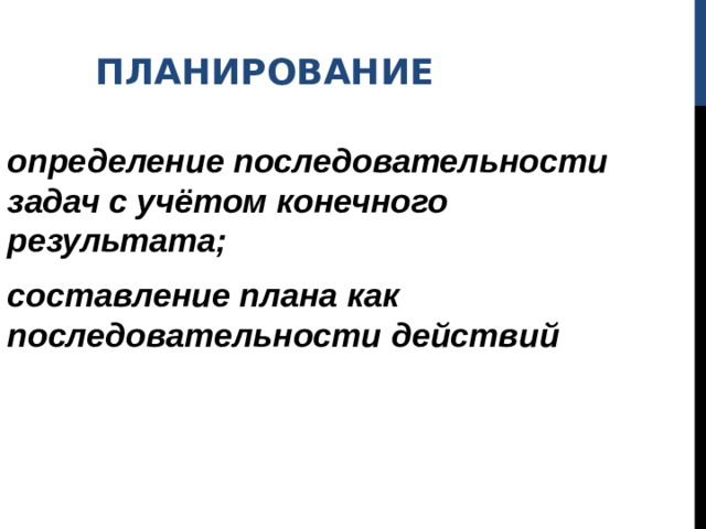 ПЛАНИРОВАНИЕ определение последовательности задач с учётом конечного результата; составление плана как последовательности действий 