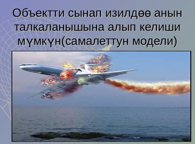 Объектти сынап изилдөө анын талкаланышына алып келиши мүмкүн(самалеттун модели) 