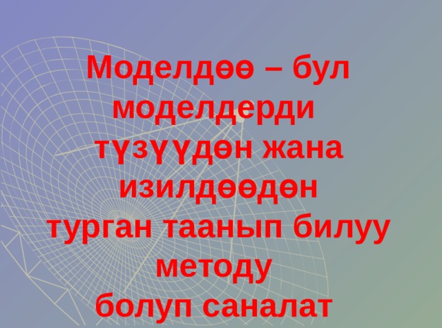 Моделд өө – бул моделдерди түзүүдөн жана изилдөөдөн турган таанып билуу методу болуп саналат 