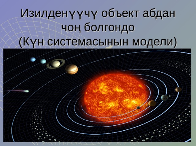 Изилден үүчү объект абдан чоң болгондо  (Күн системасынын модели) 