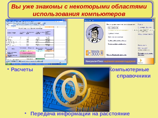 Вы уже знакомы с некоторыми областями использования компьютеров Компьютерные справочники Расчеты Передача информации на расстояние 