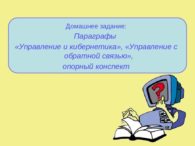 Домашнее задание: Параграфы «Управление и кибернетика», «Управление с обратной связью», опорный конспект 16 