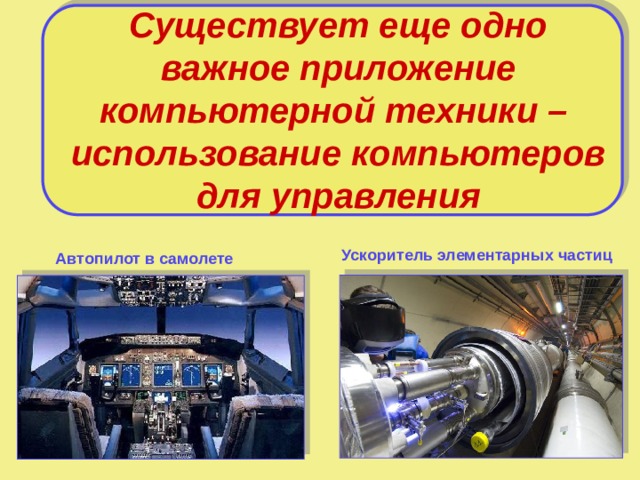 Существует еще одно важное приложение компьютерной техники –  использование компьютеров для управления Ускоритель элементарных частиц Автопилот в самолете 