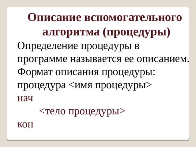 Описание вспомогательного  алгоритма (процедуры) Определение процедуры в программе называется ее описанием. Формат описания процедуры: процедура   нач            кон 