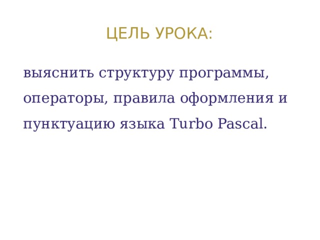 Цель урока: выяснить структуру программы, операторы, правила оформления и пунктуацию языка Turbo Pascal. 