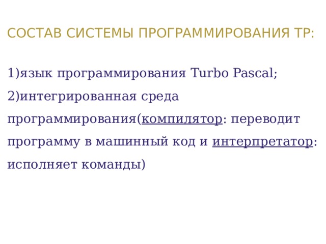 Состав системы программирования ТР:   1)язык программирования Тurbo Pascal;  2)интегрированная среда программирования( компилятор : переводит программу в машинный код и интерпретатор : исполняет команды)   