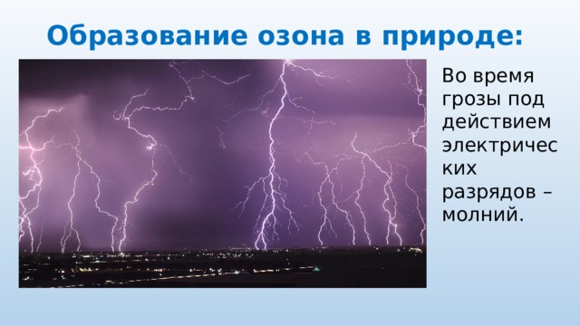 Образование озона в природе: Во время грозы под действием электрических разрядов – молний. 