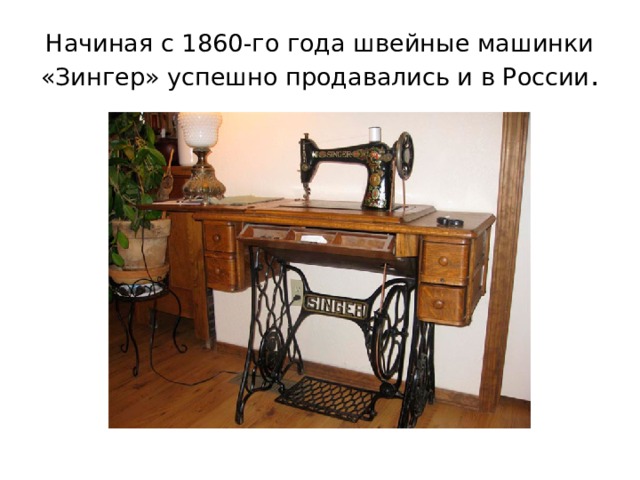 Начиная с 1860-го года швейные машинки «Зингер» успешно продавались и в России . 